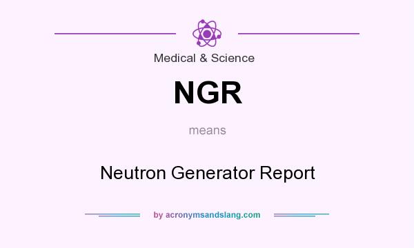 What does NGR mean? It stands for Neutron Generator Report
