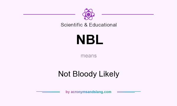 What does NBL mean? It stands for Not Bloody Likely