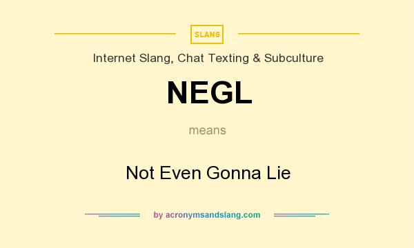 What does NEGL mean? It stands for Not Even Gonna Lie
