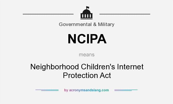 What does NCIPA mean? It stands for Neighborhood Children`s Internet Protection Act