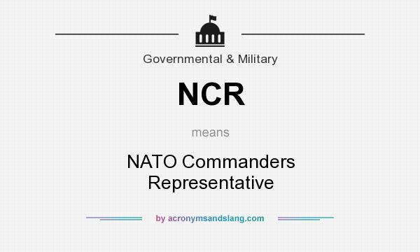 What does NCR mean? It stands for NATO Commanders Representative