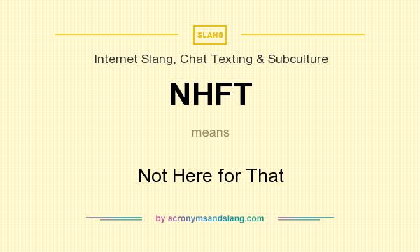 What does NHFT mean? It stands for Not Here for That