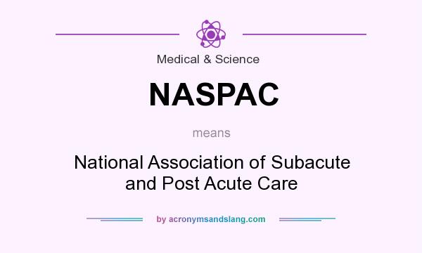 What does NASPAC mean? It stands for National Association of Subacute and Post Acute Care