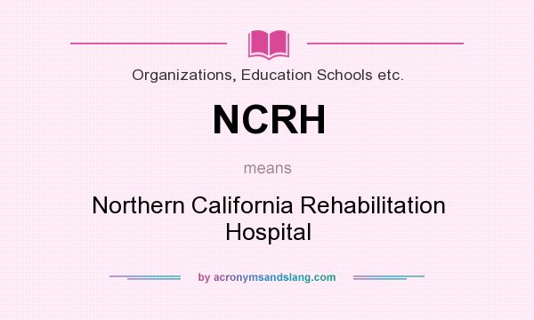 What does NCRH mean? It stands for Northern California Rehabilitation Hospital