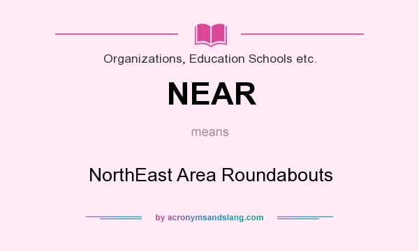 What does NEAR mean? It stands for NorthEast Area Roundabouts