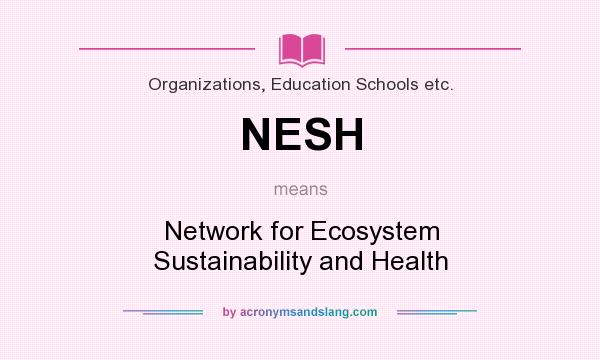 What does NESH mean? It stands for Network for Ecosystem Sustainability and Health