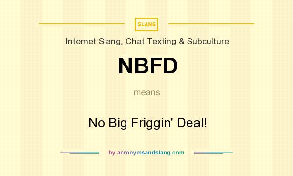 What does NBFD mean? It stands for No Big Friggin` Deal!