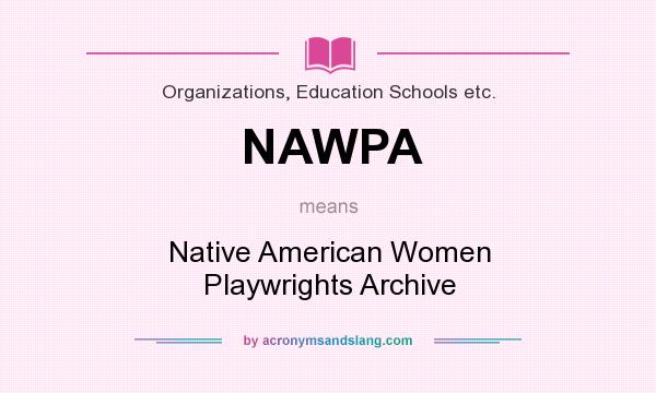 What does NAWPA mean? It stands for Native American Women Playwrights Archive