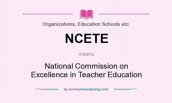 What does NCETE mean? It stands for National Commission on Excellence in Teacher Education