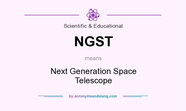 What does NGST mean? It stands for Next Generation Space Telescope
