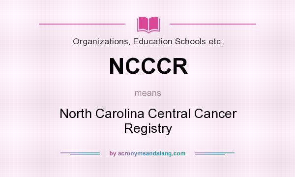 What does NCCCR mean? It stands for North Carolina Central Cancer Registry