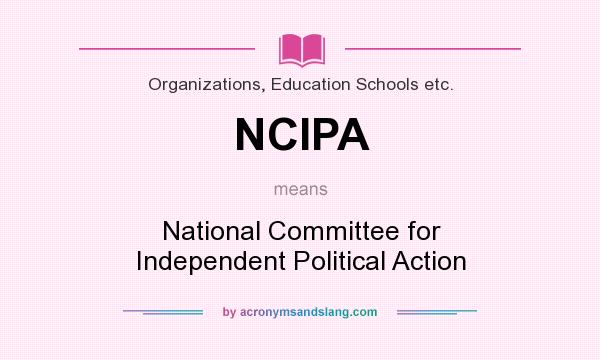 What does NCIPA mean? It stands for National Committee for Independent Political Action