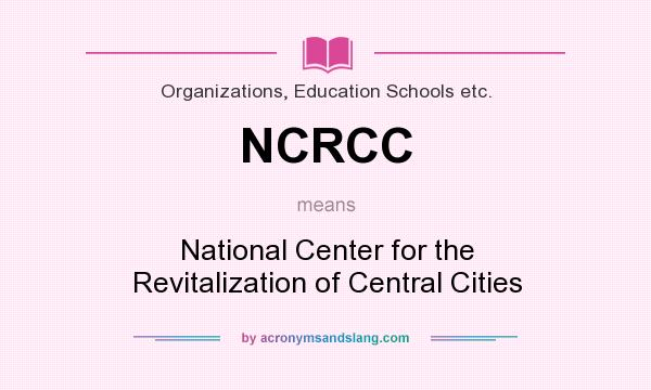 What does NCRCC mean? It stands for National Center for the Revitalization of Central Cities