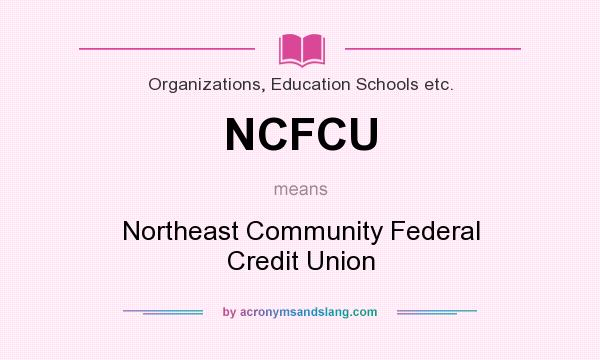 What does NCFCU mean? It stands for Northeast Community Federal Credit Union