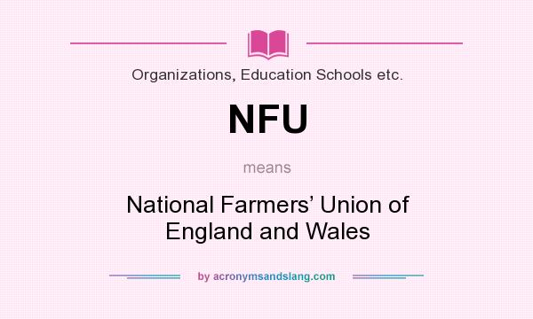 What does NFU mean? It stands for National Farmers’ Union of England and Wales