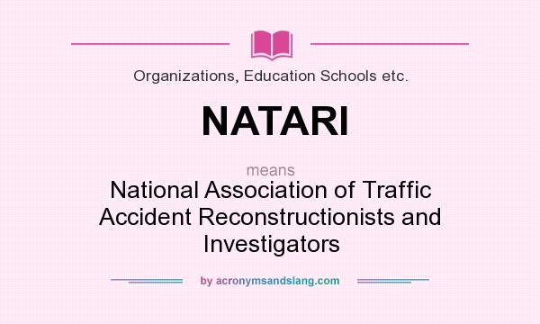 What does NATARI mean? It stands for National Association of Traffic Accident Reconstructionists and Investigators