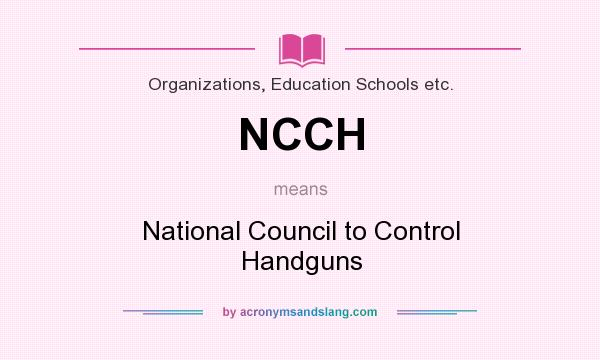 What does NCCH mean? It stands for National Council to Control Handguns