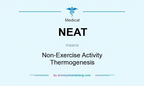 What does NEAT mean? It stands for Non-Exercise Activity Thermogenesis