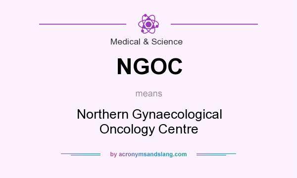What does NGOC mean? It stands for Northern Gynaecological Oncology Centre