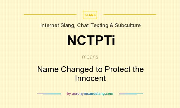 What does NCTPTi mean? It stands for Name Changed to Protect the Innocent