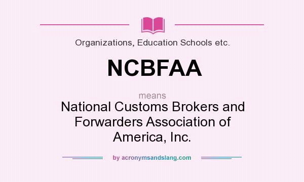 What does NCBFAA mean? It stands for National Customs Brokers and Forwarders Association of America, Inc.