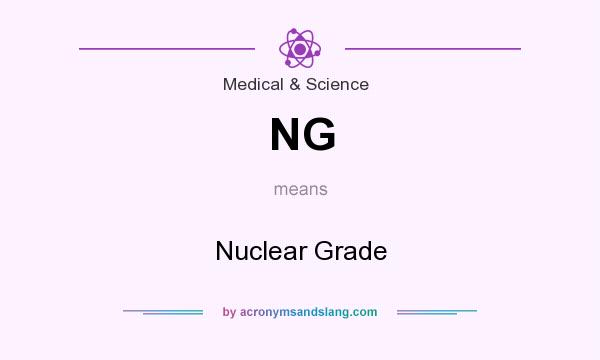 What does NG mean? It stands for Nuclear Grade