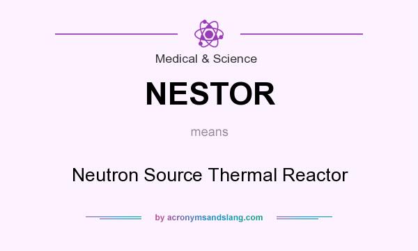 What does NESTOR mean? It stands for Neutron Source Thermal Reactor