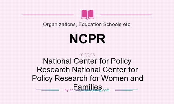 What does NCPR mean? It stands for National Center for Policy Research National Center for Policy Research for Women and Families