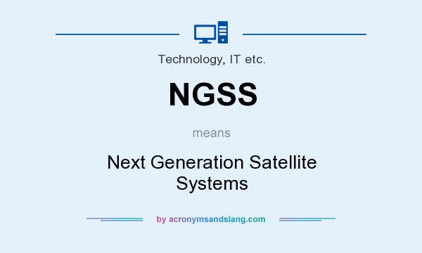 What does NGSS mean? It stands for Next Generation Satellite Systems