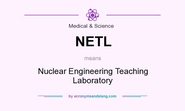 What does NETL mean? It stands for Nuclear Engineering Teaching Laboratory