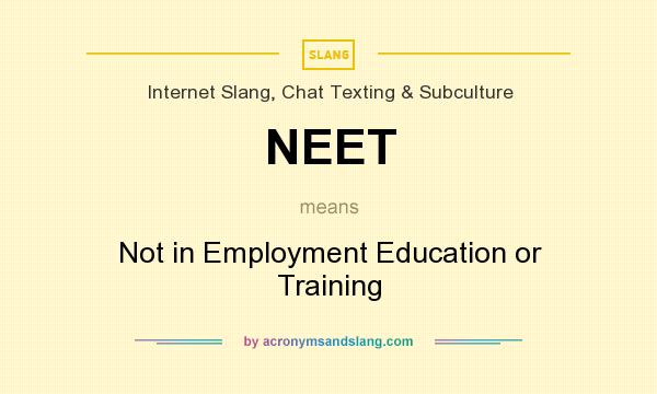 What does NEET mean? It stands for Not in Employment Education or Training