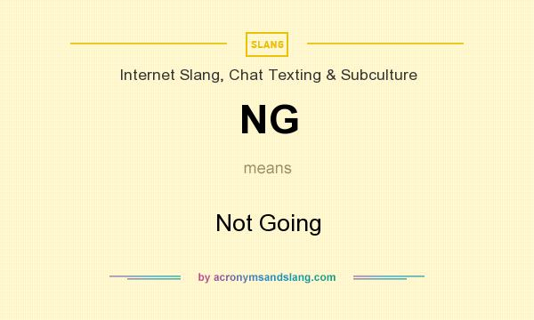 What does NG mean? It stands for Not Going