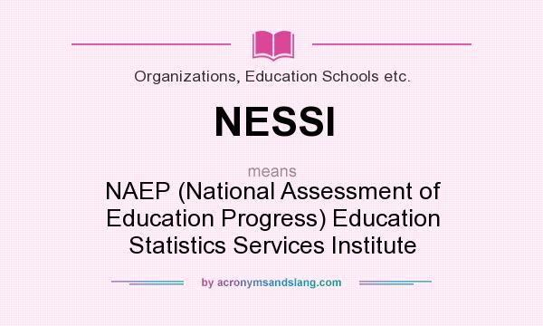 What does NESSI mean? It stands for NAEP (National Assessment of Education Progress) Education Statistics Services Institute