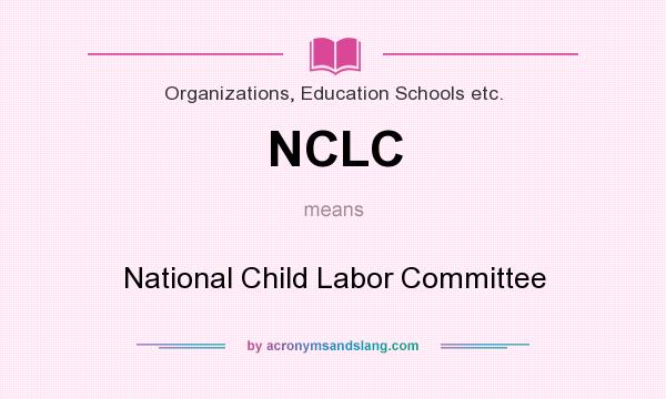 What does NCLC mean? It stands for National Child Labor Committee