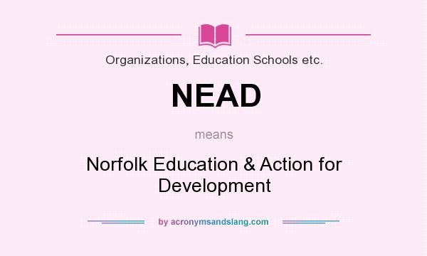 What does NEAD mean? It stands for Norfolk Education & Action for Development