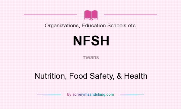 What does NFSH mean? It stands for Nutrition, Food Safety, & Health