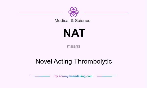 What does NAT mean? It stands for Novel Acting Thrombolytic