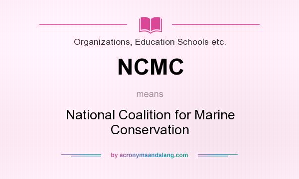 What does NCMC mean? It stands for National Coalition for Marine Conservation