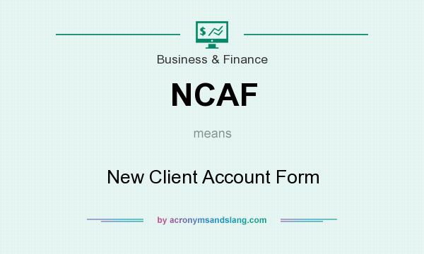 What does NCAF mean? It stands for New Client Account Form