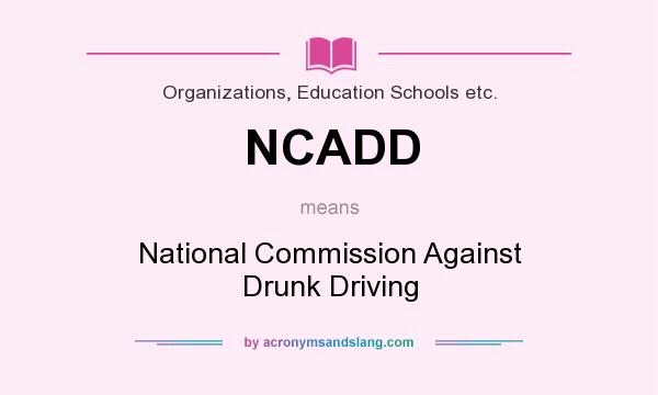 What does NCADD mean? It stands for National Commission Against Drunk Driving