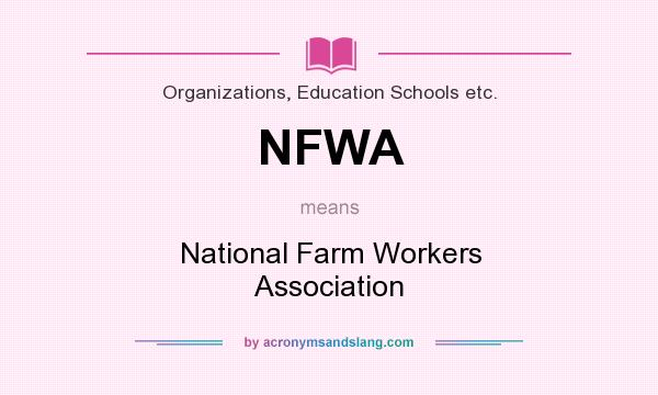 What does NFWA mean? It stands for National Farm Workers Association