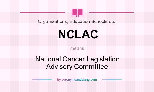 What does NCLAC mean? It stands for National Cancer Legislation Advisory Committee