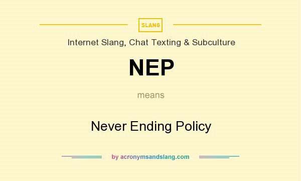 What does NEP mean? It stands for Never Ending Policy