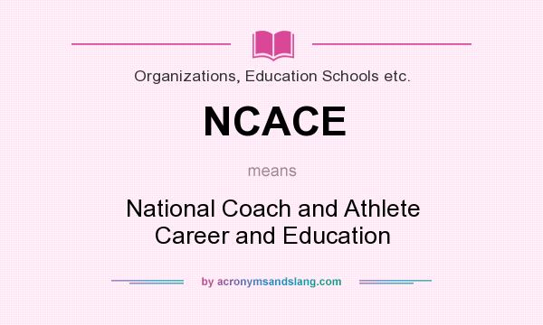 What does NCACE mean? It stands for National Coach and Athlete Career and Education