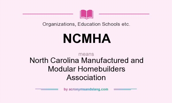 What does NCMHA mean? It stands for North Carolina Manufactured and Modular Homebuilders Association