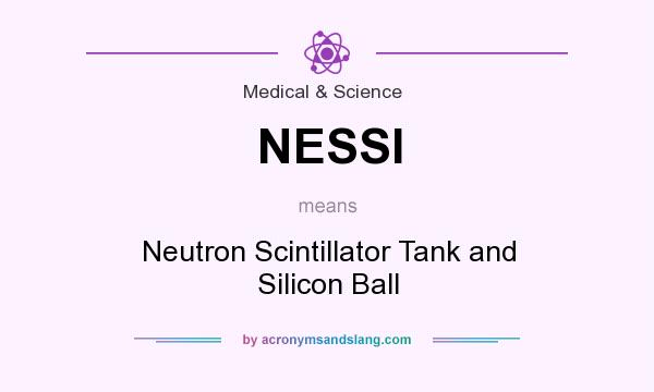 What does NESSI mean? It stands for Neutron Scintillator Tank and Silicon Ball