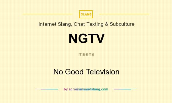 What does NGTV mean? It stands for No Good Television