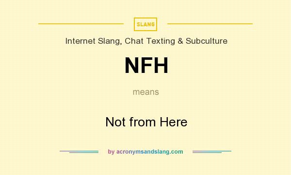 What does NFH mean? It stands for Not from Here