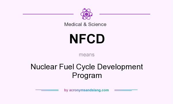 What does NFCD mean? It stands for Nuclear Fuel Cycle Development Program