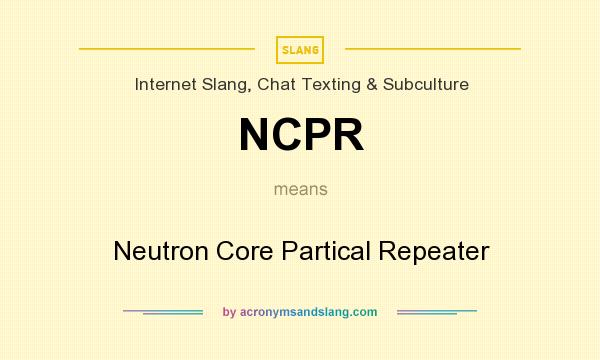 What does NCPR mean? It stands for Neutron Core Partical Repeater